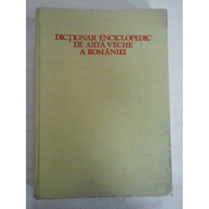 Dictionar enciclopedic de arta veche a Romaniei Dictionar enciclopedic de arta veche a Romaniei